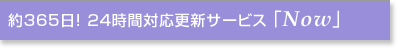 約365日! 24時間対応更新サービス「Now」